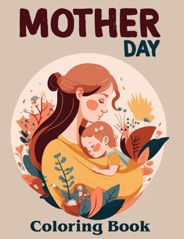 Mother Day Coloring Book: Show Mom You Care with Lovely Designs and Inspirational Sayings for a Relaxing Coloring Experience