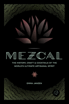 Hardcover Mezcal: The History, Craft & Cocktails of the World's Ultimate Artisanal Spirit Book