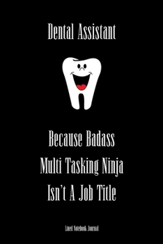 Paperback Dental Assistant, Because Badass Multi Tasking Ninja Isn't A Job Title Lined Notebook Journal: Funny Gag Gift Humorous Notepad For Dentists, Dental As Book