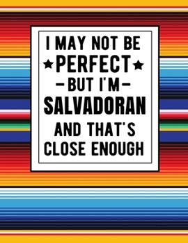 Paperback I May Not Be Perfect But I'm Salvadoran And That's Close Enough: Funny Salvadorian Notebook 100 Pages 8.5x11 Notebook El Salvador Gifts Book