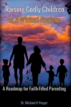 Paperback Raising Godly Children In a Wicked Society: A Roadmap for Faith-Filled Parenting Book