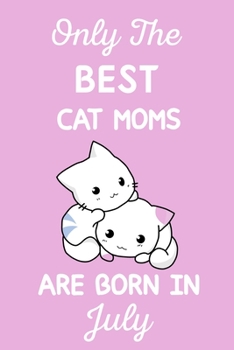 Only The Best Cat Moms Are Born In July: Cat Mom Gifts: Crazy Cat Lady Gifts: This Cat Notebook/ Cat Journal has a cute pink cover,Cat Lover Gifts. Cat Birthday