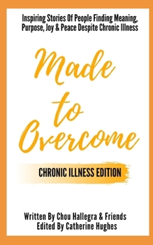 Paperback Made to Overcome - Chronic Illness Edition: Inspiring Stories Of People Finding Meaning, Purpose, Joy & Peace Despite Chronic Illness Book