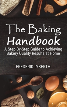 Hardcover The Baking Handbook: A Step-By-Step Guide to Achieving Bakery- Quality Results at Home Book