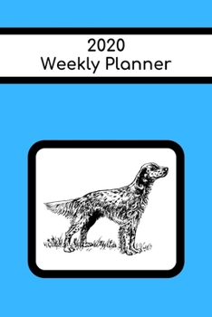 2020 Weekly Planner: English Setter; January 1, 2020 - December 31, 2020; 6" x 9"