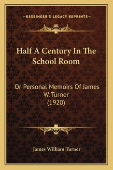 Half A Century In The School Room: Or Personal Memoirs Of James W. Turner
