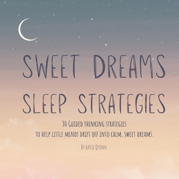 Sweet Dreams Sleep Strategies: 30 Guided Thinking Strategies To Help Little Minds Drift Off Into Calm, Sweet Dreams