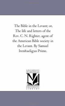 Paperback The Bible in the Levant; Or, the Life and Letters of the REV. C. N. Righter, Agent of the American Bible Society in the Levant. by Samuel Irenuus Prim Book