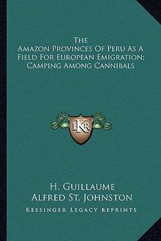 The Amazon Provinces Of Peru As A Field For European Emigration; Camping Among Cannibals