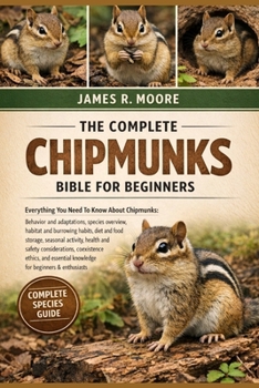 THE COMPLETE CHIPMUNKS BIBLE FOR BEGINNERS: Everything You Need To Know About Chipmunks: Behavior and adaptations, species overview, habitat and ... knowledge for beginners & enthusiasts