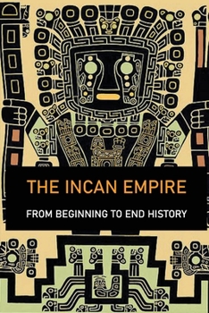 Paperback The Incan Empire: From Beginning To End History: Capital Of Inca Empire Book