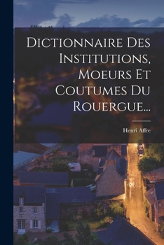 Paperback Dictionnaire Des Institutions, Moeurs Et Coutumes Du Rouergue... [French] Book