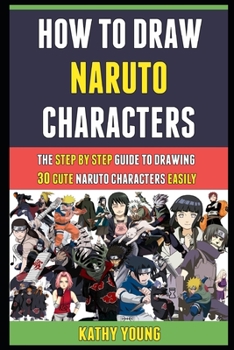 Paperback How To Draw Naruto Characters: The Step By Step Guide To Drawing 30 Cute Naruto Characters Easily. Book