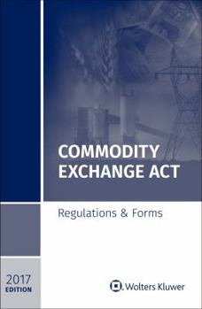 Commodity Exchange ACT: Regulations & Forms, 2017 Edition
