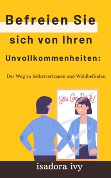 Befreien Sie sich von Ihren Unvollkommenheiten: Der Weg zu Selbstvertrauen und Wohlbefinden (German Edition)