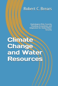 Climate Change and Water Resources: Hydrological Risk, Scarcity, Flooding, Ecosystems, and Adaptation for Global Water Security