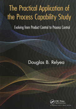 Hardcover The Practical Application of the Process Capability Study: Evolving From Product Control to Process Control Book