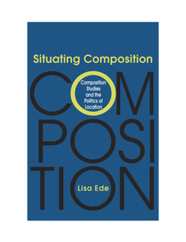 Paperback Situating Composition: Composition Studies and the Politics of Location Book