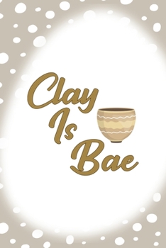 Clay Is Bae: Notebook Journal Composition Blank Lined Diary Notepad 120 Pages Paperback Brown Points Pottery