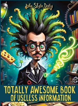 Totally Awesome Book of Useless Information: A Delightfully Absurd Collection of Unusual Knowledge for Adults and Teens"