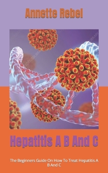 Paperback Hepatitis A B And C: The Beginners Guide On How To Treat Hepatitis A B And C Book