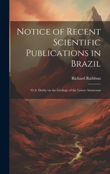Hardcover Notice of Recent Scientific Publications in Brazil: O.A. Derby on the Geology of the Lower Amazonas Book