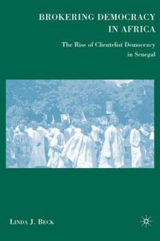 Brokering Democracy in Africa: The Rise of Clientelist Democracy in Senegal