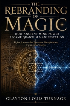 The Rebranding of Magic: How Ancient Mind Power Became Quantum Manifestation (The Architecture of Reality: The Master Builder’s Guide to Manifestation, Magick, and Physical Executio)