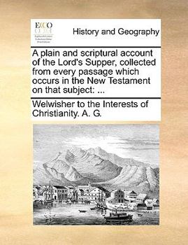 Paperback A Plain and Scriptural Account of the Lord's Supper, Collected from Every Passage Which Occurs in the New Testament on That Subject: ... Book