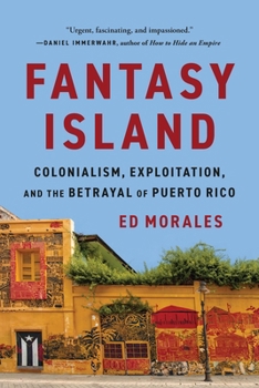 La isla de la fantasia: El colonialismo, la explotacion y la traicion a Puerto Rico