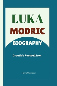 Luka Modric Biography: Croatia's Football Icon