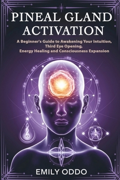Paperback Pineal Gland Activation: A Beginner's Guide to Awakening Your Intuition, Third Eye Opening, Energy Healing, and Consciousness Expansion Book