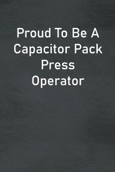 Proud To Be A Capacitor Pack Press Operator: Lined Notebook For Men, Women And Co Workers