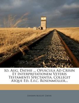 Paperback IO. Aug. Dathii ... Opuscula Ad Crisin Et Interpretationem Veteris Testamenti Spectantia, Collegit Atque Ed. E.F.C. Rosenmuller... [Latin] Book