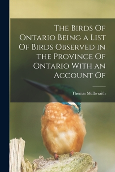 The Birds of Ontario; Being a Concise Account of Every Species of Bird Known to Have Been Found in Ontario With a Description of Their Nests and Eggs ... Skins, Also Directions How to Form...