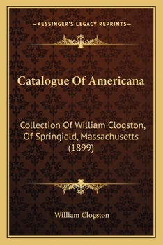 Paperback Catalogue Of Americana: Collection Of William Clogston, Of Springield, Massachusetts (1899) Book