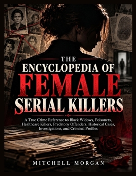 The Encyclopedia of Female Serial Killers: A Global Reference to Black Widows, Poisoners, Healthcare Killers, Criminal Partners, Victims, ... Cases (The True Crime Encyclopedia Library)