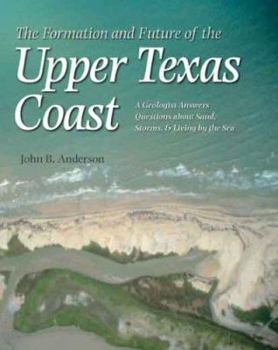 Paperback The Formation and Future of the Upper Texas Coast: A Geologist Answers Questions about Sand, Storms, and Living by the Sea Book