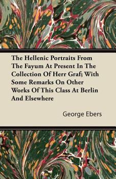 Paperback The Hellenic Portraits From The Fayum At Present In The Collection Of Herr Graf; With Some Remarks On Other Works Of This Class At Berlin And Elsewher Book