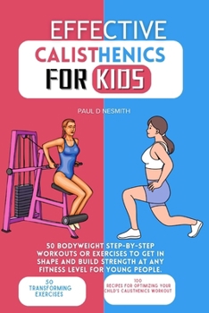 Paperback Effective Calisthenics for kids: 50 Bodyweight Step-by-Step Workouts or Exercises to Get in Shape and Build Strength at Any Fitness Level for Young Pe Book