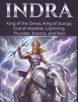 Indra: King of the Devas, King of Svarga, God of Weather, Lightning, Thunder, Storms, and Rain