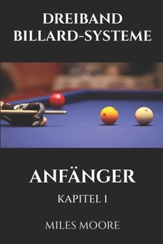 DREIBAND BILLARD-SYSTEME - ANFÄNGER - KAPITEL 1: Sind Sie bereit, die Geheimnisse zur Beherrschung des Dreiband-Billards zu entdecken? (DIE ANFÄNGERSERIE)