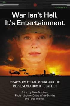 War Isn't Hell, It's Entertainment: Essays on Visual Media and the Representation of Conflict