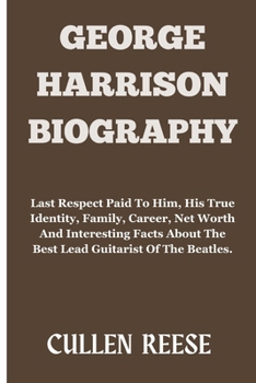 Paperback George Harrison: Last Respect Paid To Him, His True Identity, Family, Career, Net Worth And Interesting Facts About The Best Lead Guita Book