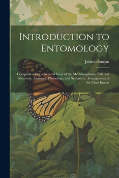 Paperback Introduction to Entomology: Comprehending a General View of the Metamorphoses, External Structure, Anatomy, Physiology, and Systematic Arrangement Book