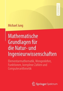 Paperback Mathematische Grundlagen Für Die Natur- Und Ingenieurwissenschaften: Elementarmathematik, Mengenlehre, Funktionen, Komplexe Zahlen Und Computerarithme [German] Book