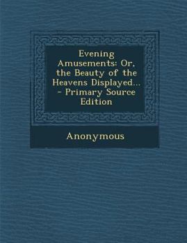Paperback Evening Amusements: Or, the Beauty of the Heavens Displayed... Book