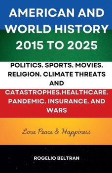 Paperback American and World History 2015 to 2025: Politics.Sports.Movies.Religion.Climate Threats and Catastrophes.Healthcare.Pandemic.Insurance and Wars Book