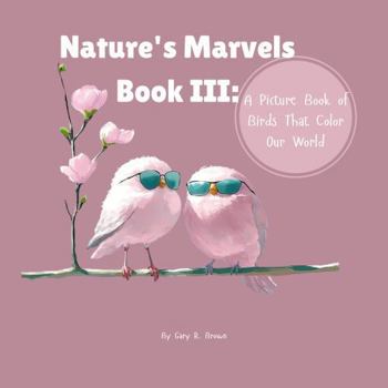 Paperback Nature's Marvels Book III: A Picture Book of Birds That Color Our World (Nature's Marvels Book Series) Book