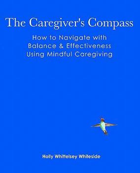 Paperback The Caregiver's Compass: How to Navigate with Balance & Effectiveness Using Mindful Caregiving Book